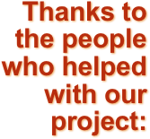 Thanks to the people who helped with our project: